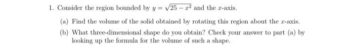 1 Consider The Region Bounded By Y 25 X And The Z Axis A Find The Volume Of The Solid Obtained By Rotating This 1