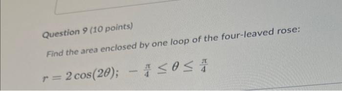 Question 9 10 Points Find The Area Enclosed By One Loop Of The Four Leaved Rose R 2 Cos 20 Sos 1