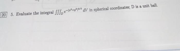 20 5 Evaluate The Integral Sss E X2 X2 Dv In Spherical Coordinates D Is A Unit Ball 1