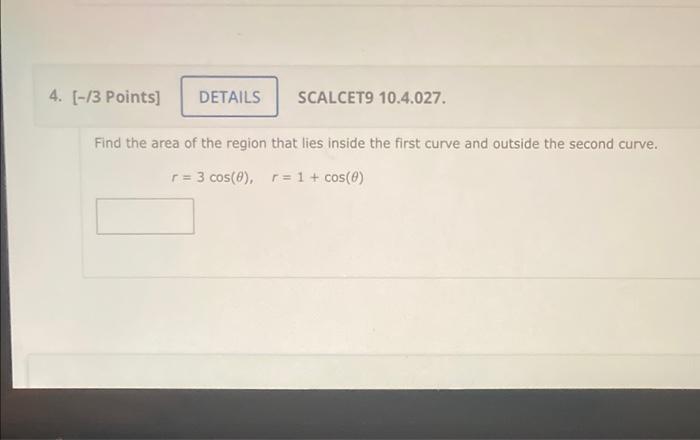 4 13 Points Details Scalceto 10 4 027 Find The Area Of The Region That Lies Inside The First Curve And Outside The 1