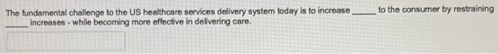To The Consumer By Restraining The Fundamental Challenge To The Us Healthcare Services Delivery System Today Is To Incre 1