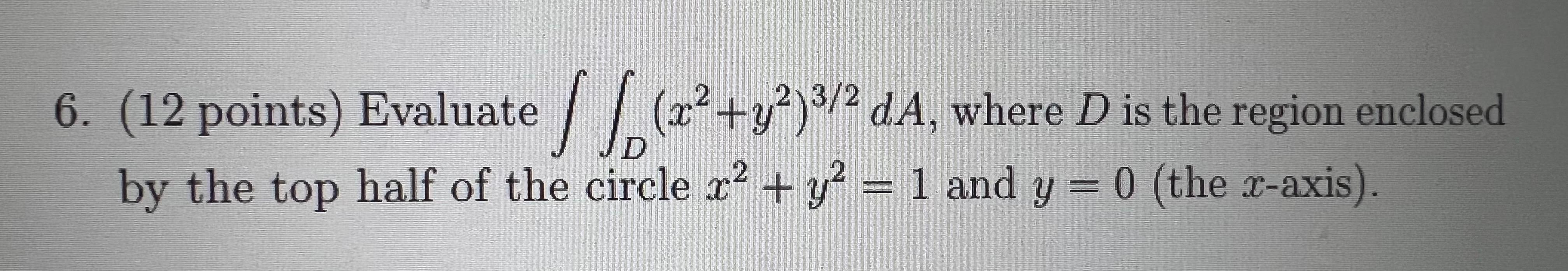6 12 Points Evaluate Y Da Where D Is The Region Enclosed X 3 By The Top Half Of The Circle X Y 1 A 1
