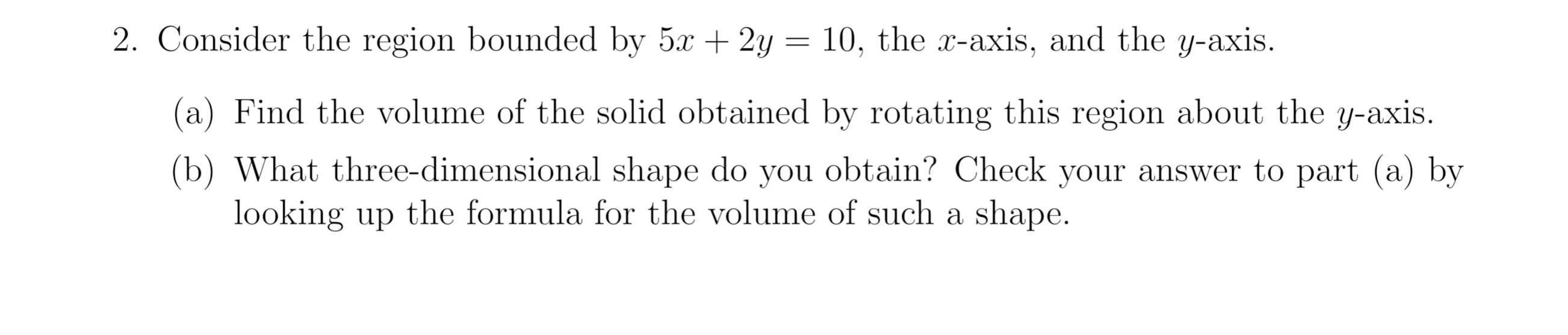 2 Consider The Region Bounded By 5x 2y 10 The X Axis And The Y Axis A Find The Volume Of The Solid Obtained 1