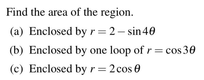 Find The Area Of The Region A Enclosed By R 2 Sin 40 B Enclosed By One Loop Of R Cos 30 C Enclosed By R 2 1