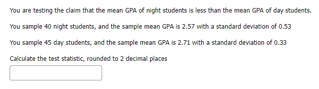 You Are Testing The Claim That The Mean Gpa Of Night Students Is Less Than The Mean Gpa Of Day Students You Sample 40 N 1
