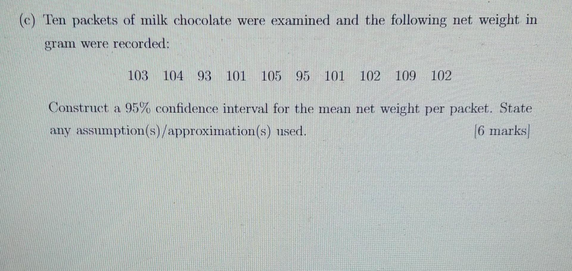 C Ten Packets Of Milk Chocolate Were Examined And The Following Net Weight In Gram Were Recorded 103 104 93 101 105 1 1