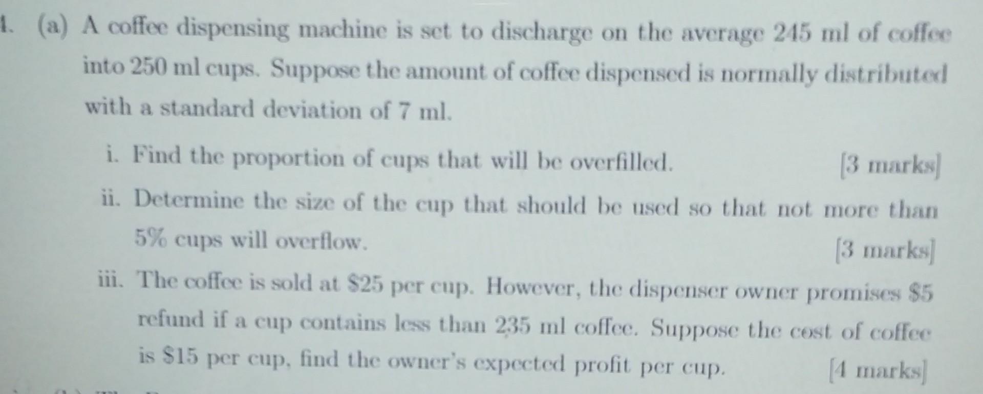 1 A A Coffee Dispensing Machine Is Set To Discharge On The Average 245 Ml Of Coffee Into 250 Ml Cups Suppose The Amo 1