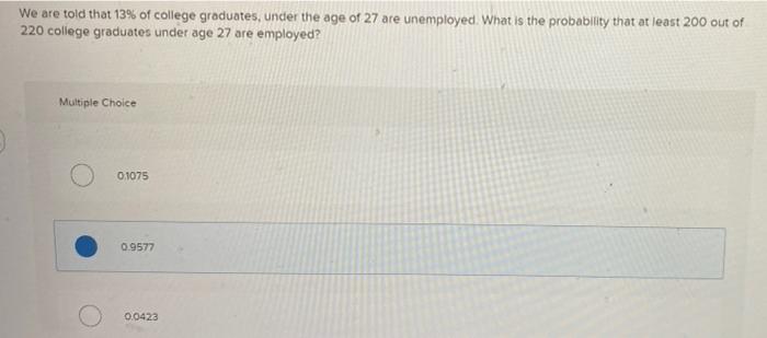 We Are Told That 13 Of College Graduates Under The Age Of 27 Are Unemployed What Is The Probability That At Least 200 1
