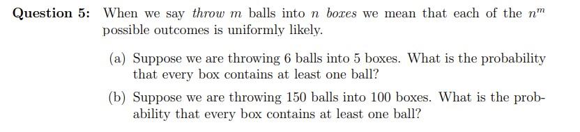 Question 5 When We Say Throw M Balls Into N Boxes We Mean That Each Of The N Possible Outcomes Is Uniformly Likely A 1