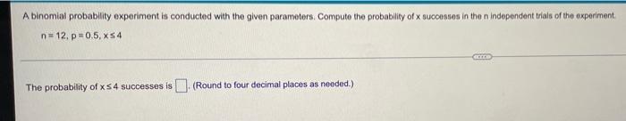 A Binomial Probability Experiment Is Conducted With The Given Parameters Compute The Probability Of X Successes In The 1