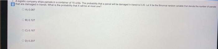 A Logistic Company Ships Parcels In A Container Of 15 Units The Probability That A Parcel Will Be Damaged In Trane Is 0 1