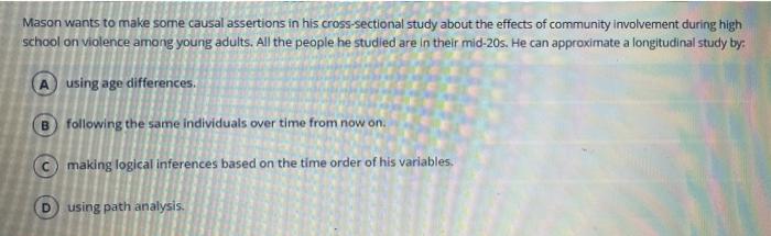 Mason Wants To Make Some Causal Assertions In His Cross Sectional Study About The Effects Of Community Involvement Durin 1