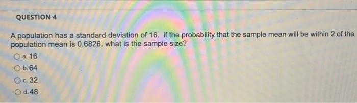 Question 4 A Population Has A Standard Deviation Of 16 If The Probability That The Sample Mean Will Be Within 2 Of The 1