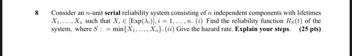 Consider An N Unit Serial Reliability System Consisting Of N Independent Components With Lifetimes X1 X Such That 1