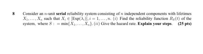 8 Consider An N Unit Serial Reliability System Consisting Of N Independent Components With Lifetimes X X Such Tha 1