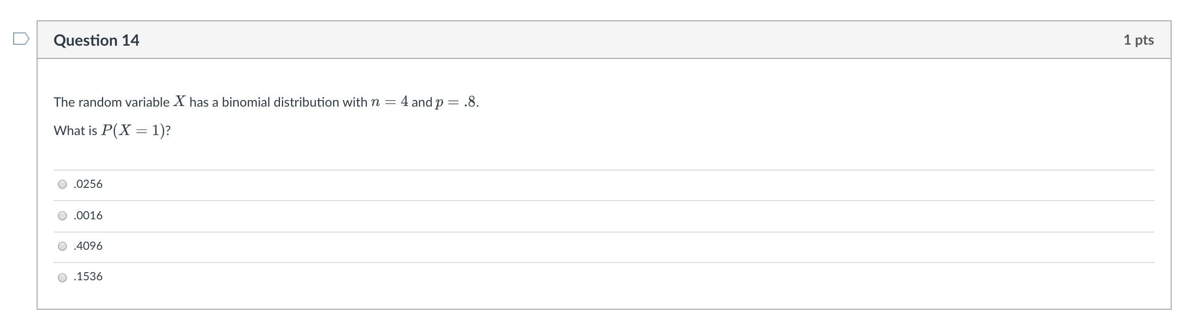 D Question 14 1 Pts The Random Variable X Has A Binomial Distribution With N 4 And P 8 What Is P X 1 O 0256 1