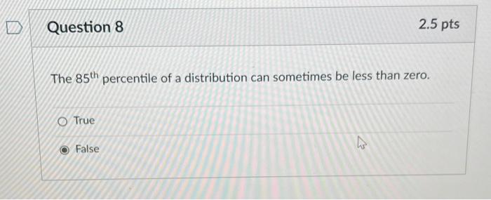 D Question 8 2 5 Pts The 85th Percentile Of A Distribution Can Sometimes Be Less Than Zero O True Ws False In Finding 1
