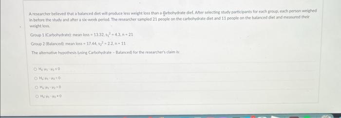 A Researcher Believed That A Balanced Diet Will Produce Less Weight Loss Than A Qurbohydrate Diet After Selecting Study 1