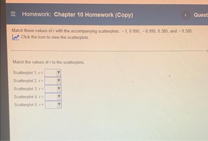 Homework Chapter 10 Homework Copy Quest Match These Values Of R With The Accompanying Scatterplots 1 0 995 0 995 1
