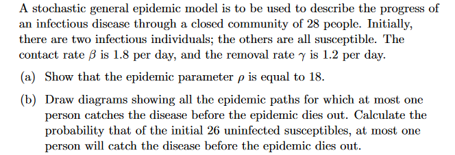 A Stochastic General Epidemic Model Is To Be Used To Describe The Progress Of An Infectious Disease Through A Closed Com 1