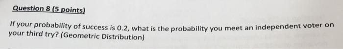 Question 8 5 Points If Your Probability Of Success Is 0 2 What Is The Probability You Meet An Independent Voter On Yo 1
