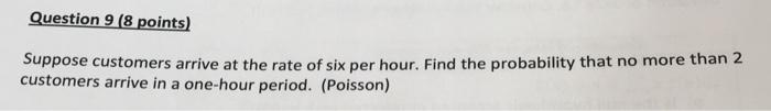 Question 9 8 Points Suppose Customers Arrive At The Rate Of Six Per Hour Find The Probability That No More Than 2 Cus 1