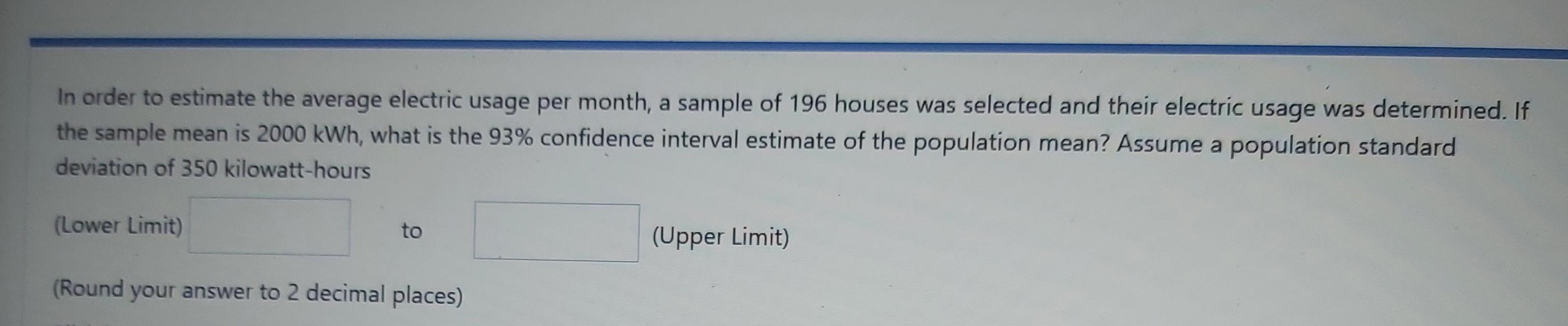 In Order To Estimate The Average Electric Usage Per Month A Sample Of 196 Houses Was Selected And Their Electric Usage 1