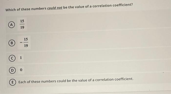 Which Of These Numbers Could Not Be The Value Of A Correlation Coefficient A 15 19 15 B 19 1 0 E Each Of These Numbers 1