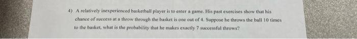 4 A Relatively Inexperienced Basketball Player Is To Enter A Game His Past Exercises Show That His Chance Of Success A 1