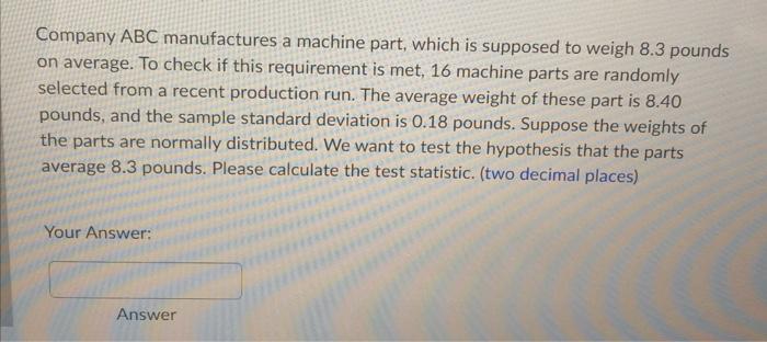Company Abc Manufactures A Machine Part Which Is Supposed To Weigh 8 3 Pounds On Average To Check If This Requirement 1