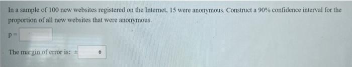 In A Sample Of 100 New Websites Registered On The Internet 15 Were Anonymous Construct A 90 Confidence Interval For T 1