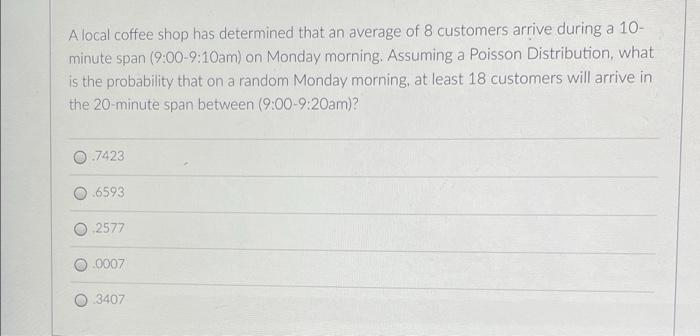 A Local Coffee Shop Has Determined That An Average Of 8 Customers Arrive During A 10 Minute Span 9 00 9 10am On Monda 1