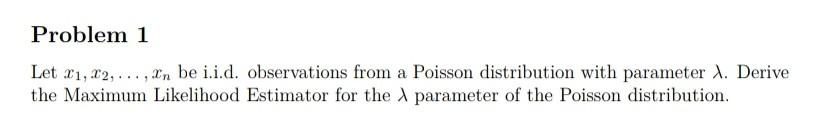 Problem 1 Let 21 22 In Be I I D Observations From A Poisson Distribution With Parameter 1 Derive The Maximum Li 1