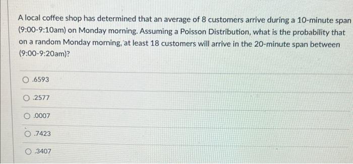 A Local Coffee Shop Has Determined That An Average Of 8 Customers Arrive During A 10 Minute Span 9 00 9 10am On Monday 1