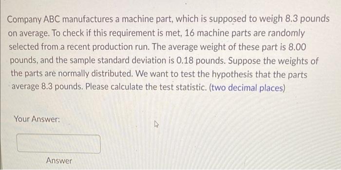 Company Abc Manufactures A Machine Part Which Is Supposed To Weigh 8 3 Pounds On Average To Check If This Requirement 1