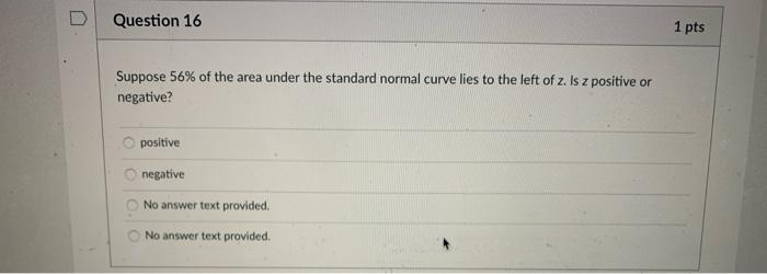 Question 16 1 Pts Suppose 56 Of The Area Under The Standard Normal Curve Lies To The Left Of Z Is Z Positive Or Negati 1