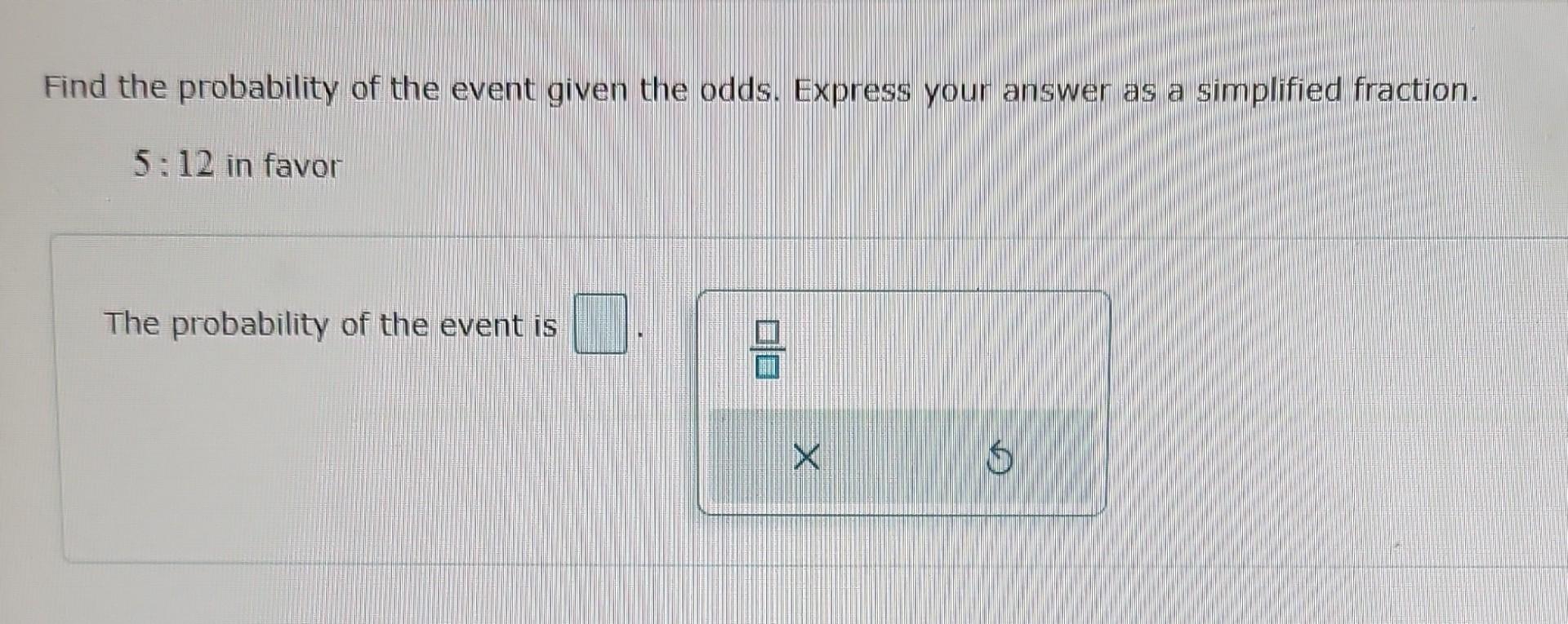 Find The Probability Of The Event Given The Odds Express Your Answer As A Simplified Fraction 5 12 In Favor The Probab 1