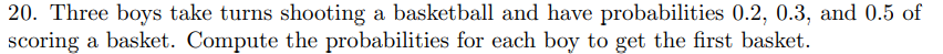 20 Three Boys Take Turns Shooting A Basketball And Have Probabilities 0 2 0 3 And 0 5 Of Scoring A Basket Compute Th 1