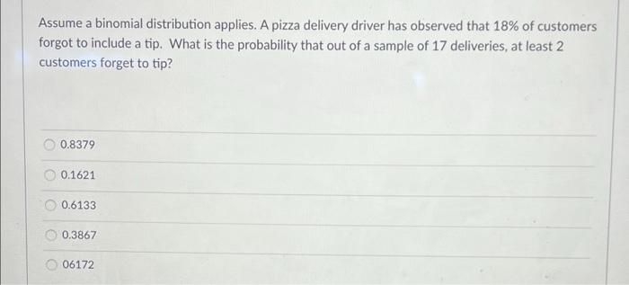 Assume A Binomial Distribution Applies A Pizza Delivery Driver Has Observed That 18 Of Customers Forgot To Include A T 1