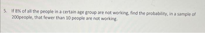 5 If 8 Of All The People In A Certain Age Group Are Not Working Find The Probability In A Sample Of 200people That 1