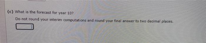 C What Is The Forecast For Year 10 Do Not Round Your Interim Computations And Round Your Final Answer To Two Decimal 1