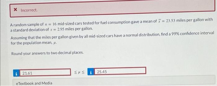 Incorrect A Random Sample Of N 16 Mid Sized Cars Tested For Fuel Consumption Gave A Mean Of 7 23 53 Miles Per Gall 1