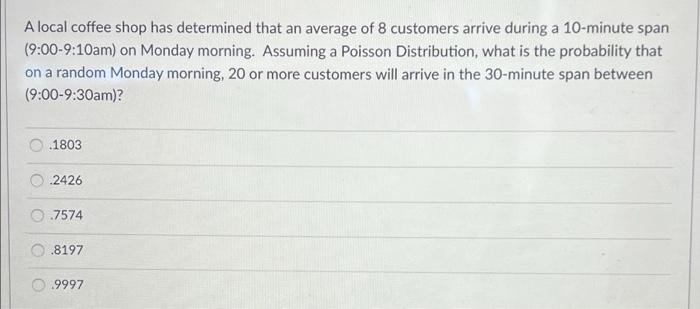 A Local Coffee Shop Has Determined That An Average Of 8 Customers Arrive During A 10 Minute Span 9 00 9 10am On Monday 1
