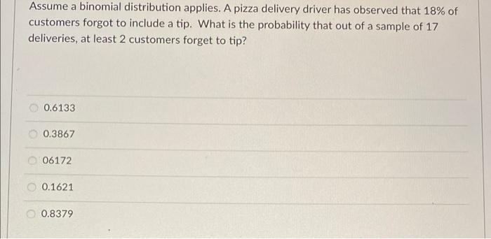 Assume A Binomial Distribution Applies A Pizza Delivery Driver Has Observed That 18 Of Customers Forgot To Include A T 1