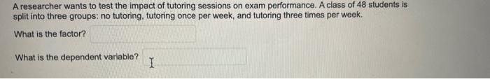 A Researcher Wants To Test The Impact Of Tutoring Sessions On Exam Performance A Class Of 48 Students Is Split Into Thr 1