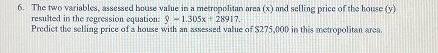 6 The Two Variables Assessed House Value In A Metropolitan Aren X And Selling Price Of The House Y Resulted In The 1