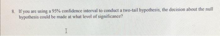 8 If You Are Using A 95 Confidence Interval To Conduct A Two Tail Hypothesis The Decision About The Null Hypothesis C 1