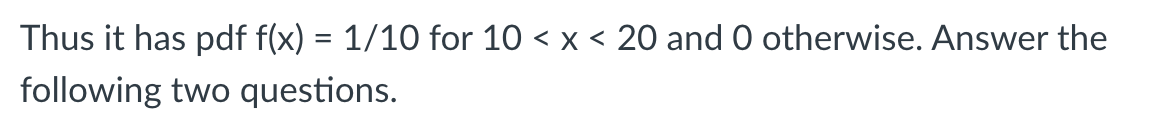 Thus It Has Pdf F X 1 10 For 10 X 20 And 0 Otherwise Answer The Following Two Questions A For 15 X Th 1