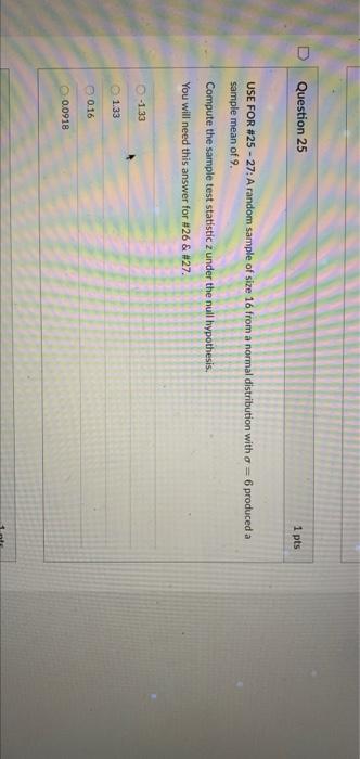 Question 25 1 Pts Use For 25 27 A Random Sample Of Size 16 From A Normal Distribution With O 6 Produced A Sample M 1