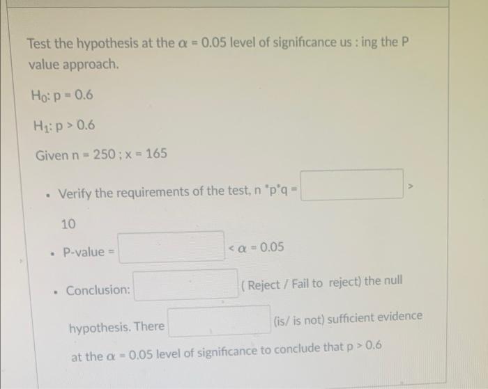 Test The Hypothesis At The A 0 05 Level Of Significance Us Ing The P Value Approach Ho P 0 6 H P 0 6 Given N 2 1